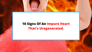 10 Signs Of An Impure Heart [Unregenerated By Christ]. - SaintlyLiving