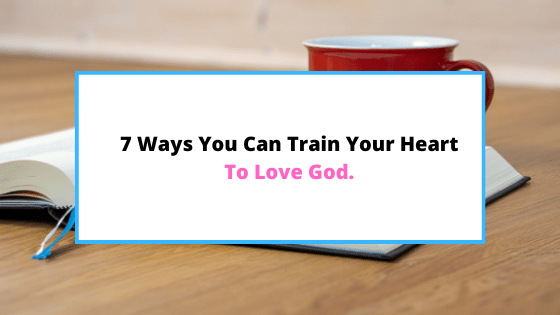 how to train your heart to love God