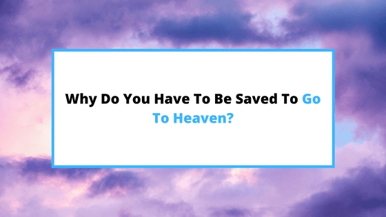 do-you-have-to-be-saved-to-go-to-heaven