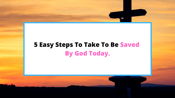 5 Crucial Steps To Being Saved By God Today SaintlyLiving