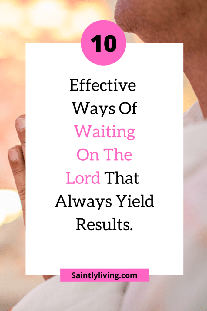 10 Effective Ways To Wait Upon The Lord {The Right Way.} - SaintlyLiving